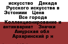 1.1) искусство : Декада Русского искусства в Эстониии › Цена ­ 1 589 - Все города Коллекционирование и антиквариат » Значки   . Амурская обл.,Архаринский р-н